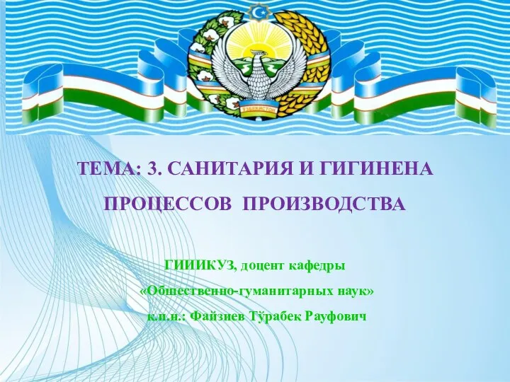 ТЕМА: 3. САНИТАРИЯ И ГИГИНЕНА ПРОЦЕССОВ ПРОИЗВОДСТВА ГИИИКУЗ, доцент кафедры «Обшественно-гуманитарных наук» к.и.н.: Файзиев Тўрабек Рауфович