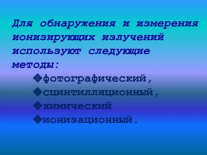 Для обнаружения и измерения ионизирующих излучений используют следующие методы: фотографический, сцинтилляционный, химический ионизационный.