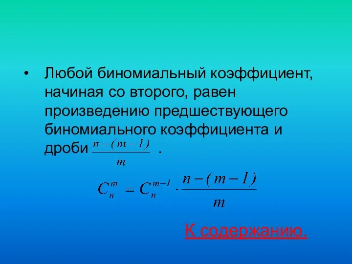 Любой биномиальный коэффициент, начиная со второго, равен произведению предшествующего биномиального коэффициента и дроби . К содержанию.