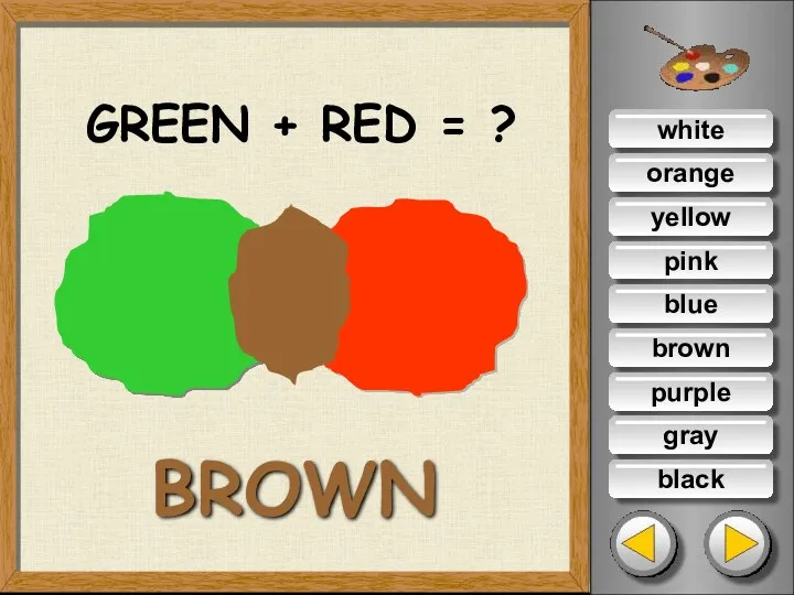 white orange yellow pink blue brown purple gray black GREEN + RED = ? BROWN