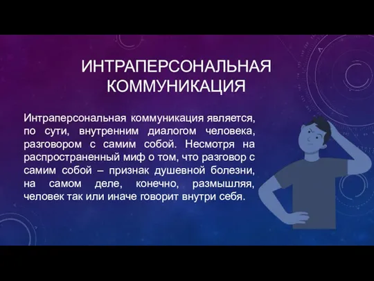 ИНТРАПЕРСОНАЛЬНАЯ КОММУНИКАЦИЯ Интраперсональная коммуникация является, по сути, внутренним диалогом человека, разговором с самим