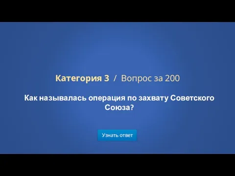 Узнать ответ Категория 3 / Вопрос за 200 Как называлась операция по захвату Советского Союза?