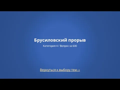 Вернуться к выбору тем→ Брусиловский прорыв Категория 4 / Вопрос за 600