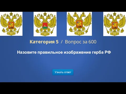Узнать ответ Категория 5 / Вопрос за 600 Назовите правильное изображение герба РФ