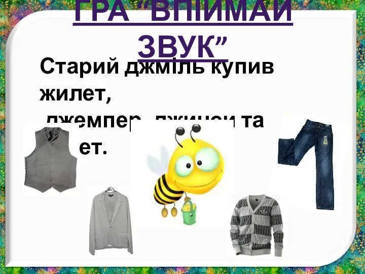 Старий джміль купив жилет, джемпер, джинси та жакет. ГРА “ВПІЙМАЙ ЗВУК”