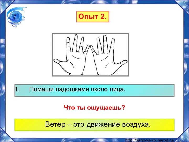 Ветер – это движение воздуха. Опыт 2. Помаши ладошками около лица. Что ты ощущаешь?