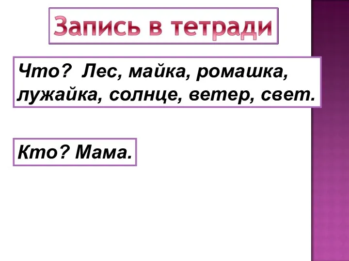 Что? Лес, майка, ромашка, лужайка, солнце, ветер, свет. Кто? Мама.