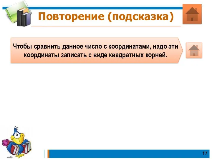 Повторение (подсказка) Чтобы сравнить данное число с координатами, надо эти координаты записать с виде квадратных корней.