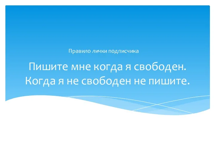 Пишите мне когда я свободен. Когда я не свободен не пишите. Правило лички подписчика