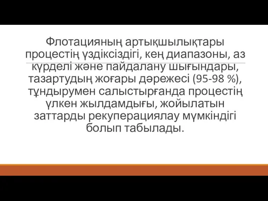 Флотацияның артықшылықтары процестің үздіксіздігі, кең диапазоны, аз күрделі және пайдалану