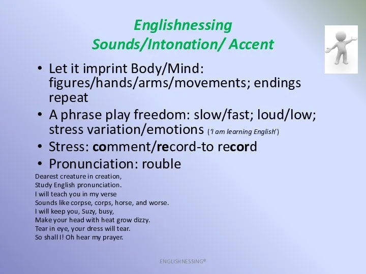 Englishnessing Sounds/Intonation/ Accent ENGLISHNESSING® Let it imprint Body/Mind: figures/hands/arms/movements; endings