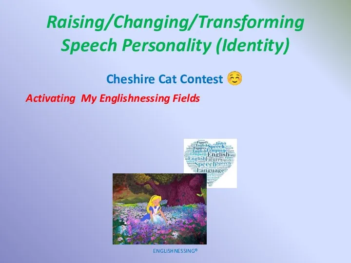 Raising/Changing/Transforming Speech Personality (Identity) ENGLISHNESSING® Cheshire Cat Contest ☺ Activating My Englishnessing Fields