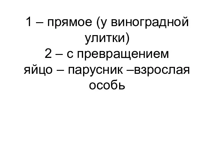 1 – прямое (у виноградной улитки) 2 – с превращением яйцо – парусник –взрослая особь