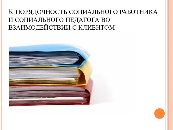 5. ПОРЯДОЧНОСТЬ СОЦИАЛЬНОГО РАБОТНИКА И СОЦИАЛЬНОГО ПЕДАГОГА ВО ВЗАИМОДЕЙСТВИИ С КЛИЕНТОМ