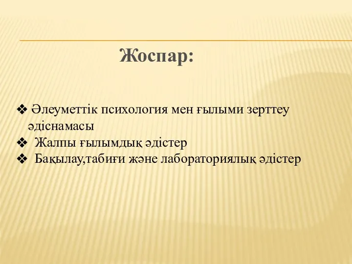 Әлеуметтік психология мен ғылыми зерттеу әдіснамасы Жалпы ғылымдық әдістер Бақылау,табиғи және лабораториялық әдістер Жоспар: