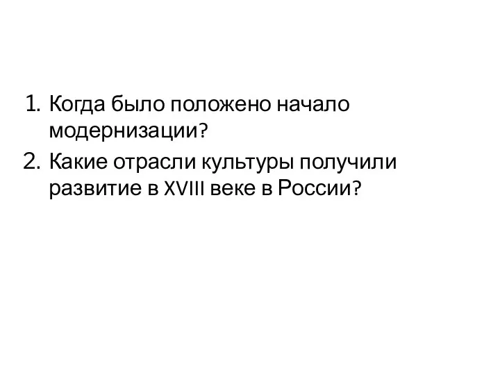 Когда было положено начало модернизации? Какие отрасли культуры получили развитие в XVIII веке в России?