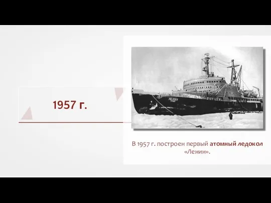 1957 г. В 1957 г. построен первый атомный ледокол «Ленин».