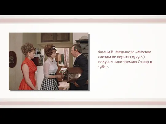 Фильм В. Меньшова «Москва слезам не верит» (1979 г.) получил кинопремию Оскар в 1981 г.