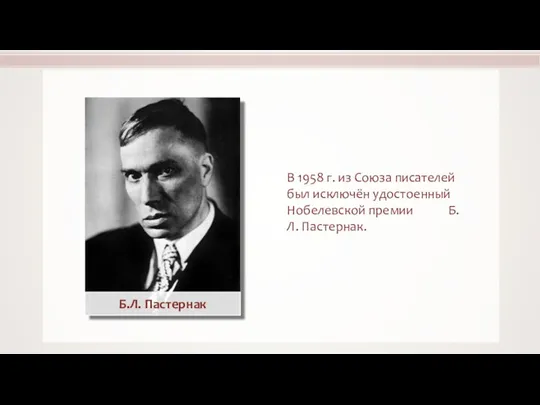 В 1958 г. из Союза писателей был исключён удостоенный Нобелевской премии Б.Л. Пастернак. Б.Л. Пастернак