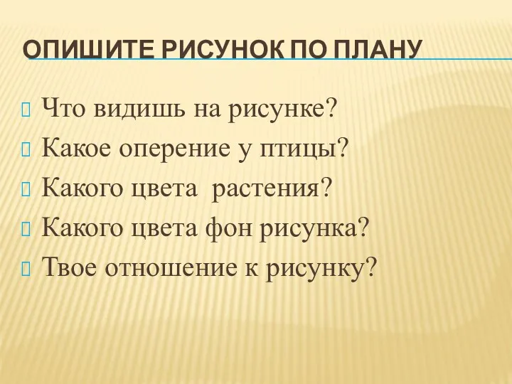 ОПИШИТЕ РИСУНОК ПО ПЛАНУ Что видишь на рисунке? Какое оперение у птицы? Какого