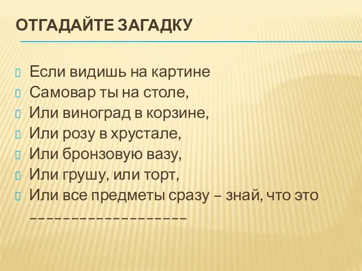 ОТГАДАЙТЕ ЗАГАДКУ Если видишь на картине Самовар ты на столе, Или виноград в