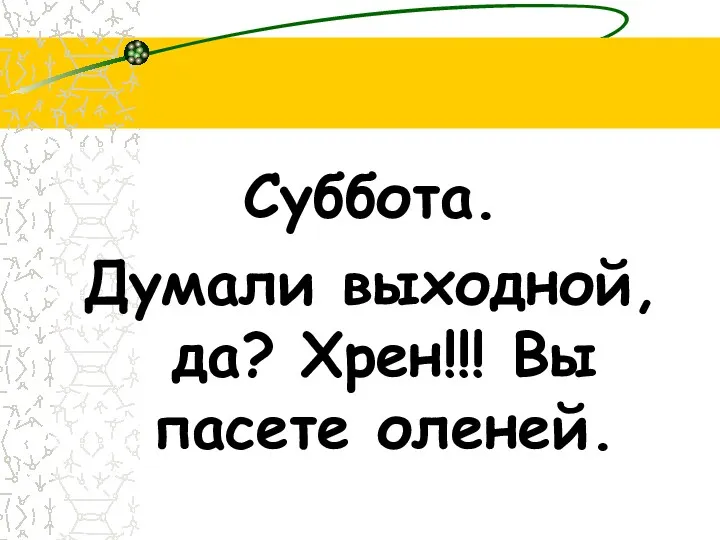 Суббота. Думали выходной, да? Хрен!!! Вы пасете оленей.