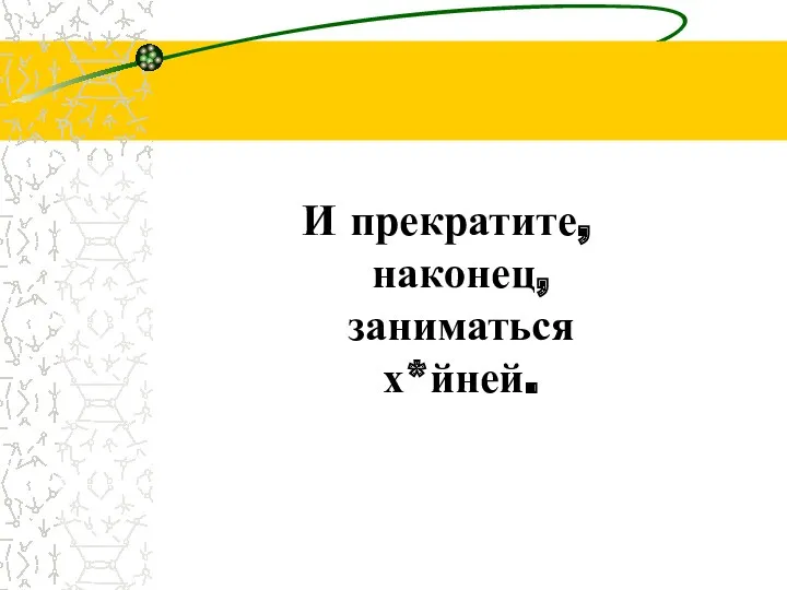 И прекратите, наконец, заниматься х*йней.