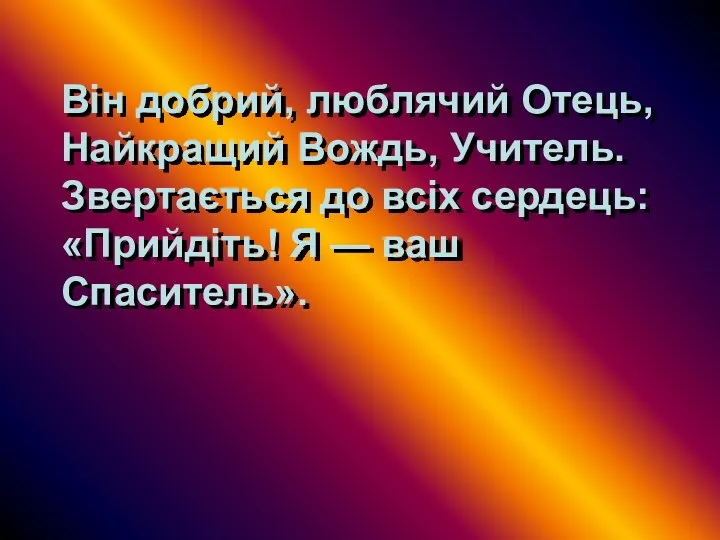 Він добрий, люблячий Отець, Найкращий Вождь, Учитель. Звертається до всіх сердець: «Прийдіть! Я — ваш Спаситель».