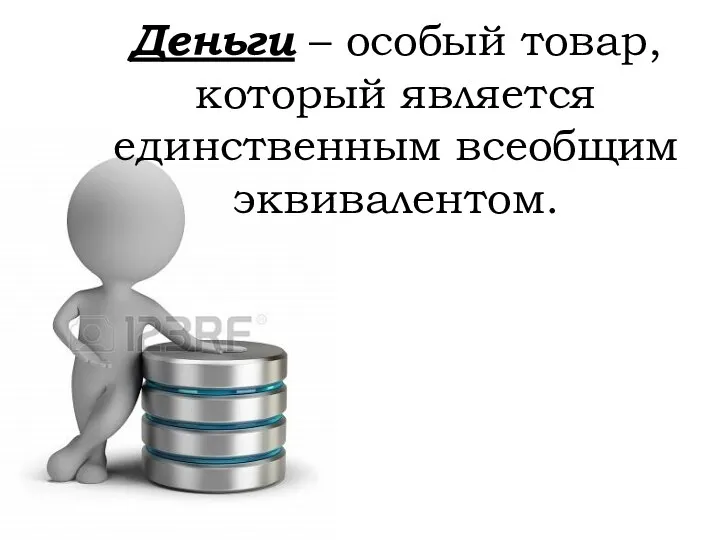 Деньги – особый товар, который является единственным всеобщим эквивалентом.