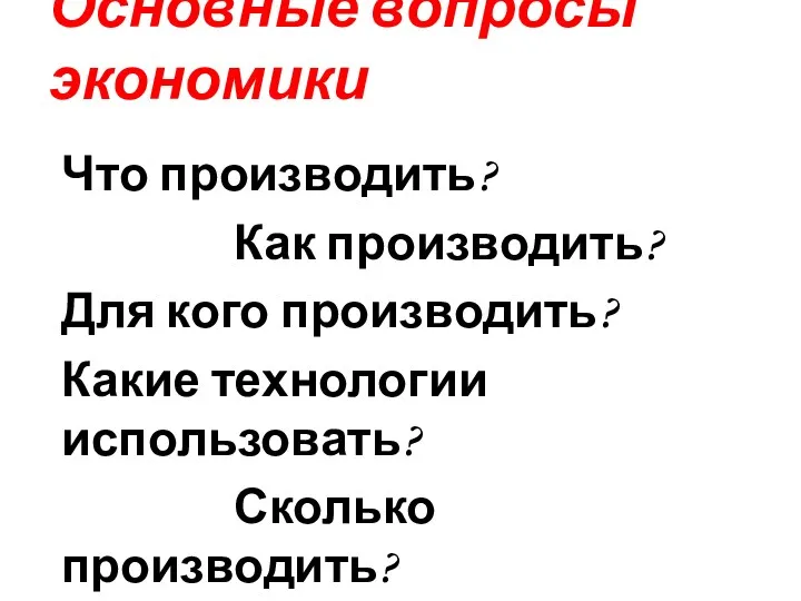 Основные вопросы экономики Что производить? Как производить? Для кого производить? Какие технологии использовать? Сколько производить?