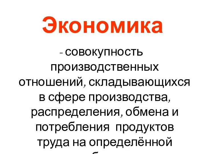 Экономика - совокупность производственных отношений, складывающихся в сфере производства, распределения,