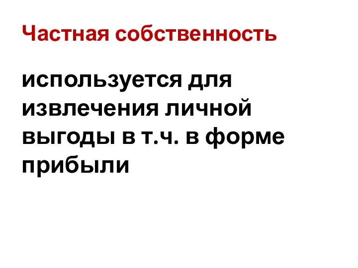 Частная собственность используется для извлечения личной выгоды в т.ч. в форме прибыли