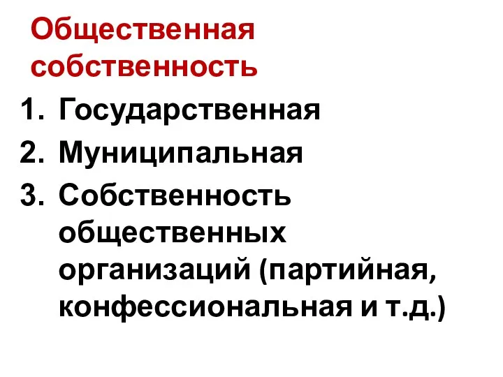 Общественная собственность Государственная Муниципальная Собственность общественных организаций (партийная, конфессиональная и т.д.)