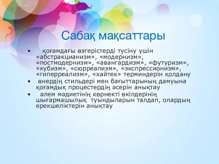 Сабақ мақсаттары қоғамдағы өзгерістерді түсіну үшін «абстракцианизм», «модернизм», «постмодернизм», «авангардизм»,