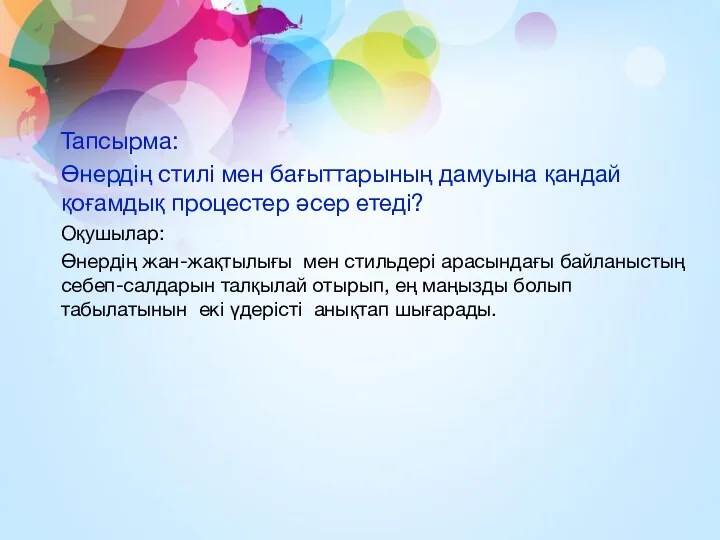 Тапсырма: Өнердің стилі мен бағыттарының дамуына қандай қоғамдық процестер әсер