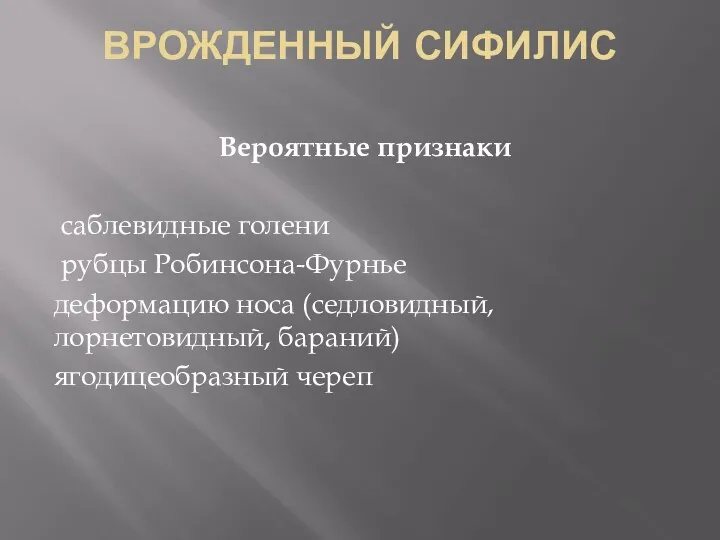 ВРОЖДЕННЫЙ СИФИЛИС Вероятные признаки саблевидные голени рубцы Робинсона-Фурнье деформацию носа (седловидный, лорнетовидный, бараний) ягодицеобразный череп