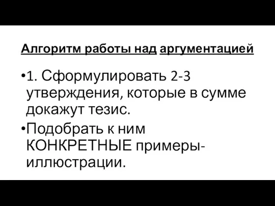 Алгоритм работы над аргументацией 1. Сформулировать 2-3 утверждения, которые в