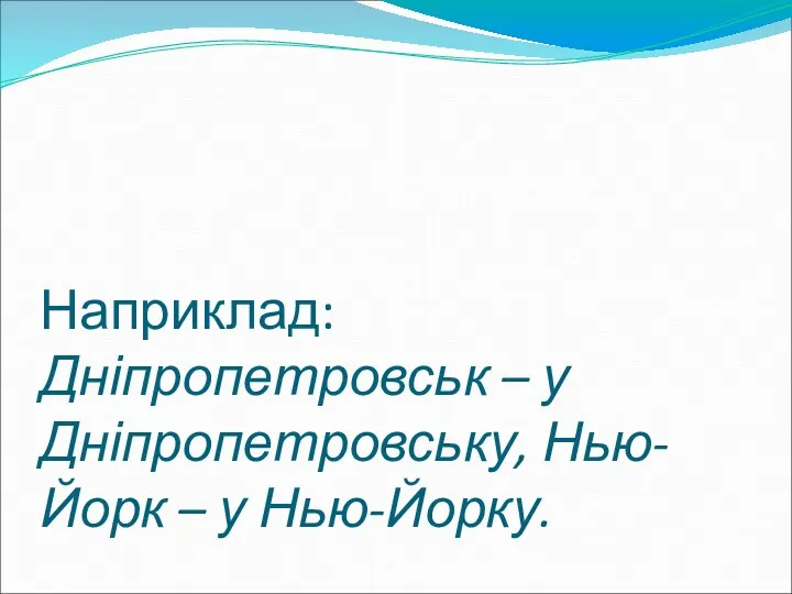 Наприклад: Дніпропетровськ – у Дніпропетровську, Нью-Йорк – у Нью-Йорку.