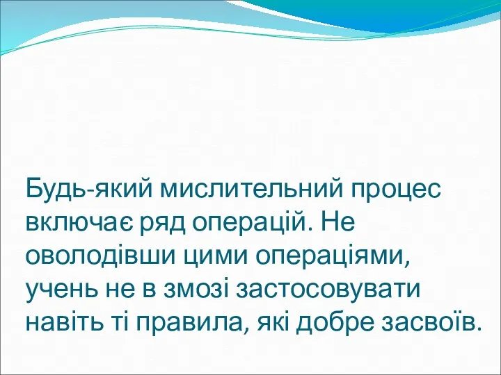 Будь-який мислительний процес включає ряд операцій. Не оволодівши цими операціями,