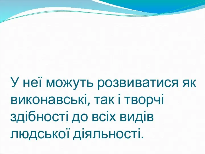 У неї можуть розвиватися як виконавські, так і творчі здібності до всіх видів людської діяльності.