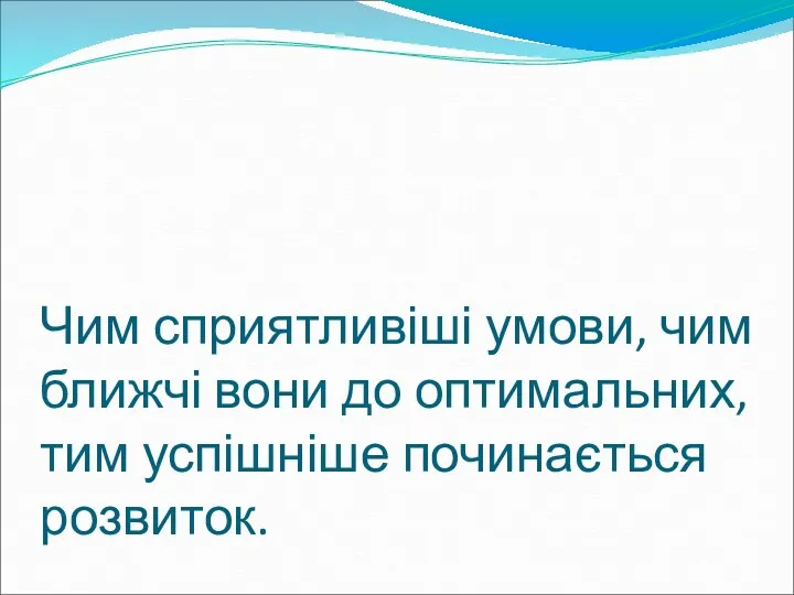 Чим сприятливіші умови, чим ближчі вони до оптимальних, тим успішніше починається розвиток.