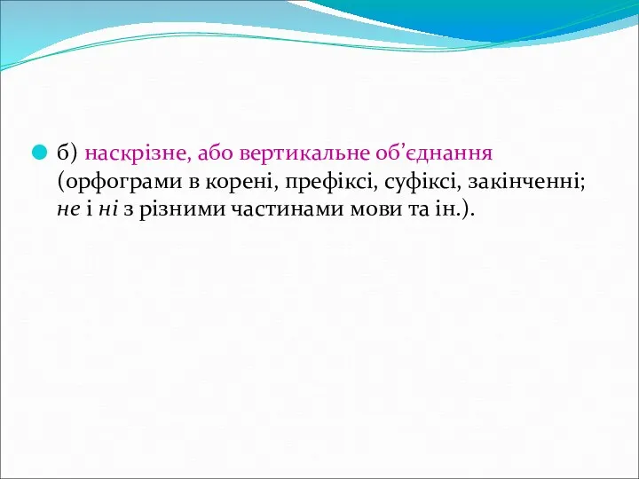 б) наскрізне, або вертикальне об’єднання (орфограми в корені, префіксі, суфіксі,