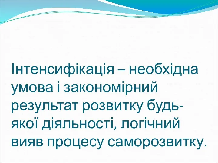 Інтенсифікація – необхідна умова і закономірний результат розвитку будь-якої діяльності, логічний вияв процесу саморозвитку.