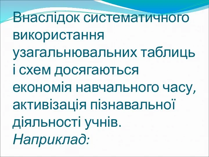 Внаслідок систематичного використання узагальнювальних таблиць і схем досягаються економія навчального часу, активізація пізнавальної діяльності учнів. Наприклад: