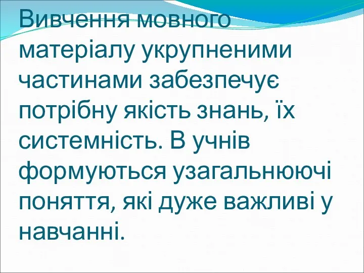 Вивчення мовного матеріалу укрупненими частинами забезпечує потрібну якість знань, їх