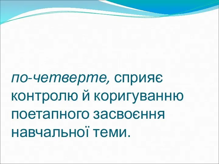 по-четверте, сприяє контролю й коригуванню поетапного засвоєння навчальної теми.