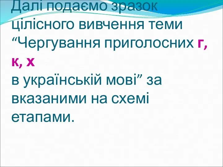 Далі подаємо зразок цілісного вивчення теми “Чергування приголосних г, к,