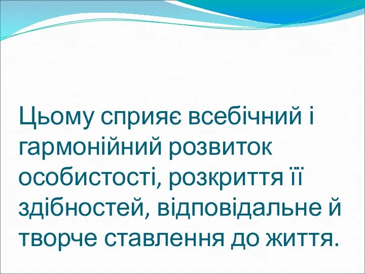 Цьому сприяє всебічний і гармонійний розвиток особистості, розкриття її здібностей, відповідальне й творче ставлення до життя.