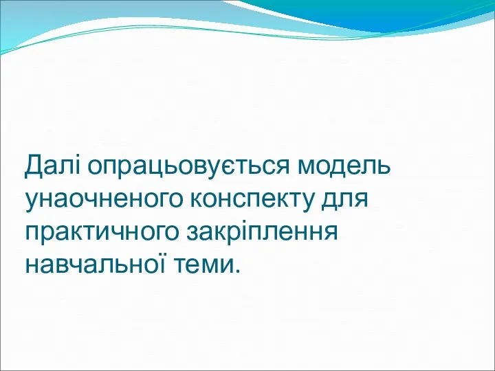 Далі опрацьовується модель унаочненого конспекту для практичного закріплення навчальної теми.