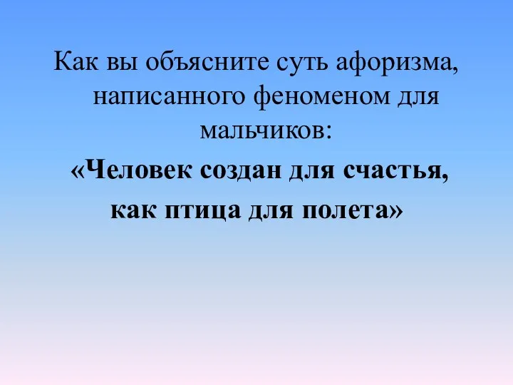 Как вы объясните суть афоризма, написанного феноменом для мальчиков: «Человек